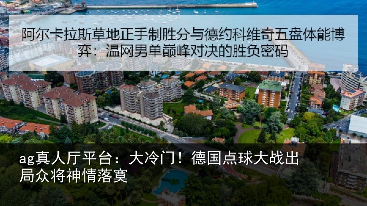 ag真人厅平台:大冷门!德国点球大战出局众将神情落寞