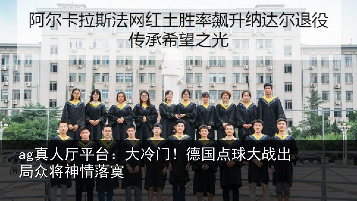 ag真人厅平台:大冷门!德国点球大战出局众将神情落寞