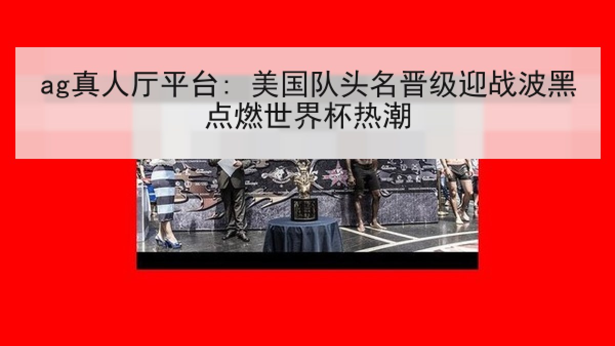 ag真人厅平台: 美国队头名晋级迎战波黑点燃世界杯热潮