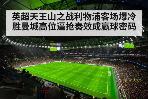 英超天王山之战利物浦客场爆冷胜曼城高位逼抢奏效成赢球密码