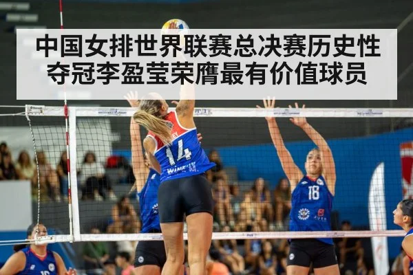 中国女排世界联赛总决赛历史性夺冠李盈莹荣膺最有价值球员