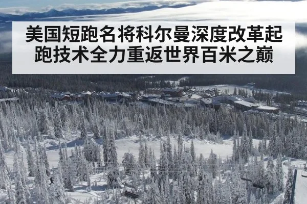 美国短跑名将科尔曼深度改革起跑技术全力重返世界百米之巅