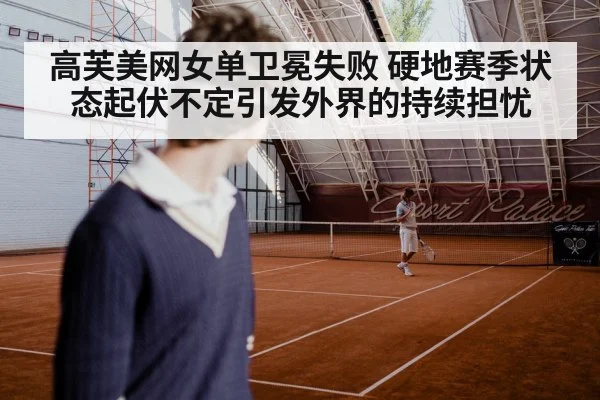 高芙美网女单卫冕失败 硬地赛季状态起伏不定引发外界的持续担忧