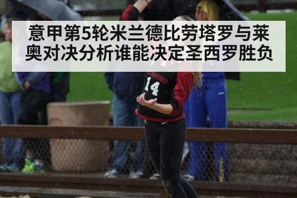 意甲第5轮米兰德比劳塔罗与莱奥对决分析谁能决定圣西罗胜负