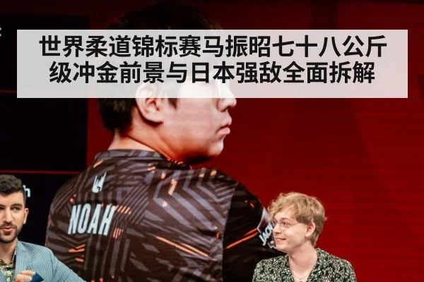 世界柔道锦标赛马振昭七十八公斤级冲金前景与日本强敌全面拆解